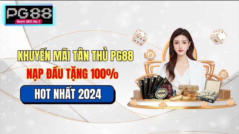 Nhận thưởng nạp 100% từ khuyến mãi tân thủ PG88